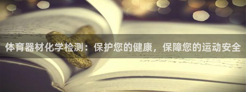 星欧娱乐官网首页：体育器材化学检测：保护您的健康，保