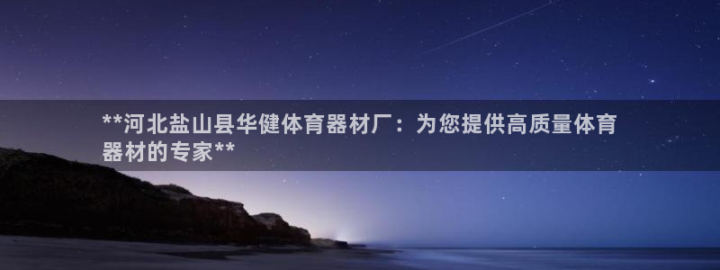 星乐娱乐官网：**河北盐山县华健体育器材厂：为您提供高质量体